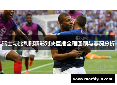 瑞士与比利时精彩对决直播全程回顾与赛况分析