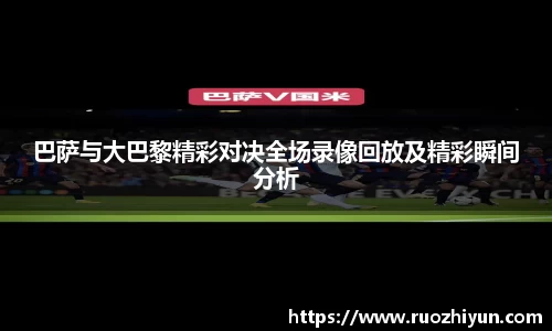 巴萨与大巴黎精彩对决全场录像回放及精彩瞬间分析