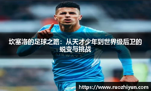 坎塞洛的足球之路：从天才少年到世界级后卫的蜕变与挑战