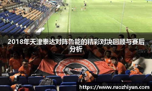 2018年天津泰达对阵鲁能的精彩对决回顾与赛后分析