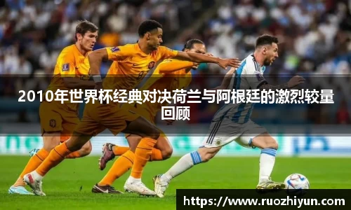 2010年世界杯经典对决荷兰与阿根廷的激烈较量回顾