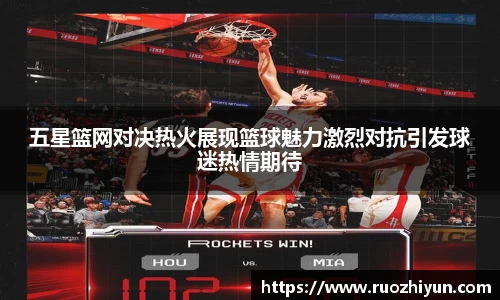 五星篮网对决热火展现篮球魅力激烈对抗引发球迷热情期待