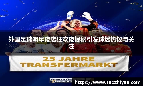 外国足球明星夜店狂欢夜揭秘引发球迷热议与关注