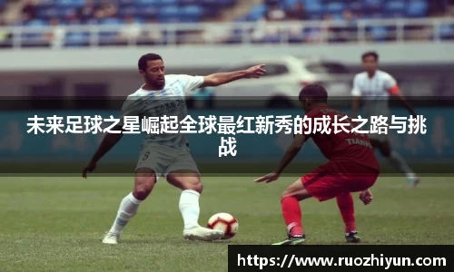 未来足球之星崛起全球最红新秀的成长之路与挑战