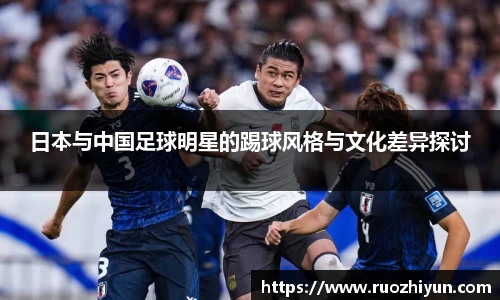 日本与中国足球明星的踢球风格与文化差异探讨